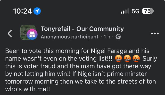 A post a Tonyrefail group: "Been to vote this morning for Nigel Farage and his name wasn't even on the voting list!!! Surly this is voter fraud and the msm have got there way by not letting him win!! If Nige isn't prime minster tomorrow morning then we take to the streets of ton who's with me!!"
