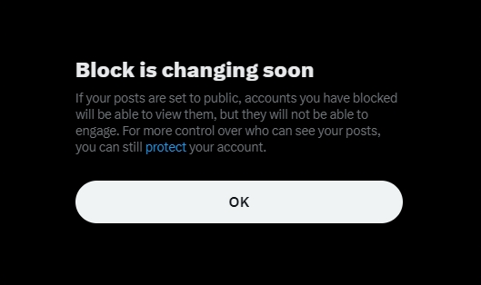 A notice from X (formerly Twitter) stating: 'Block is changing soon. If your posts are set to public, accounts you have blocked will be able to view them, but they will not be able to engage. For more control over who can see your posts, you can still protect your account.' There is an 'OK' button at the bottom of the notice.