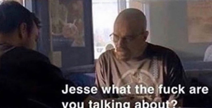 Breaking Bad "Jesse, what the fuck are you talking about?" meme