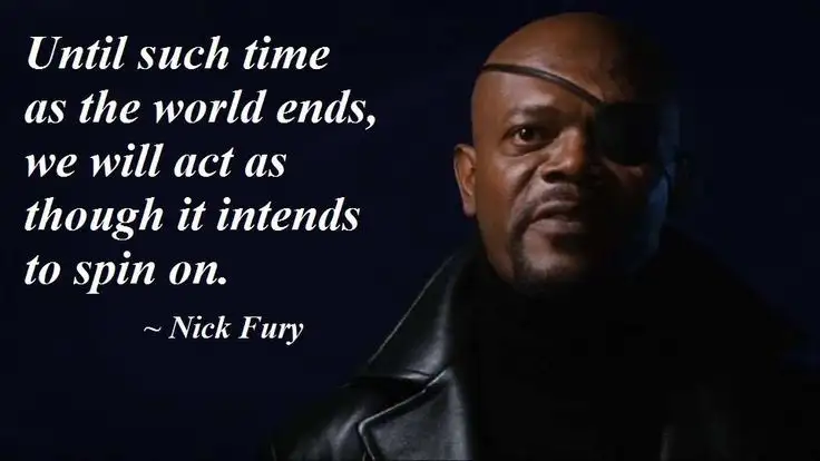 Nick Fury saying 'Until such time as the world ends, we will act as though it intends to spin on'